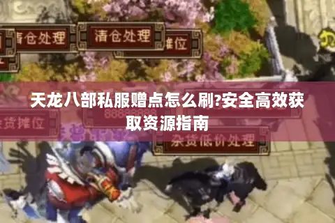 天龙八部私服赠点怎么刷?安全高效获取资源指南