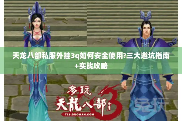 天龙八部私服外挂3q如何安全使用?三大避坑指南+实战攻略