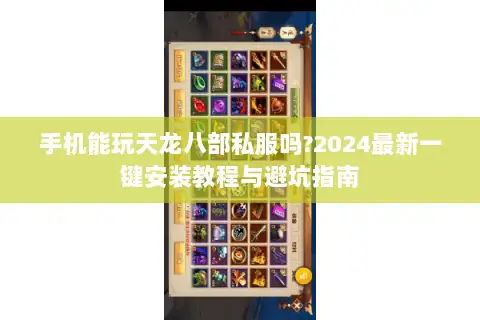 手机能玩天龙八部私服吗?2024最新一键安装教程与避坑指南