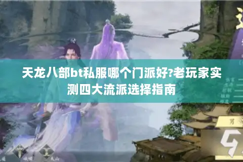天龙八部bt私服哪个门派好?老玩家实测四大流派选择指南