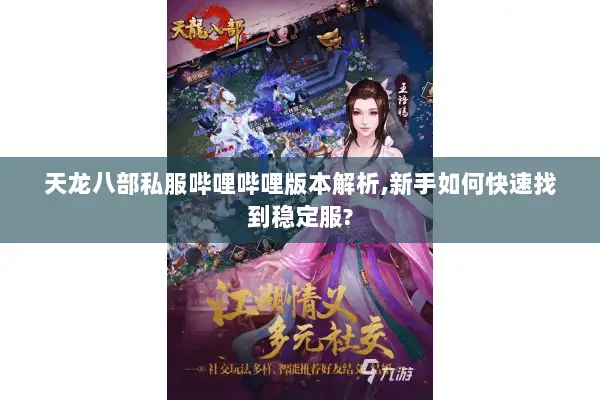 天龙八部私服哔哩哔哩版本解析,新手如何快速找到稳定服?