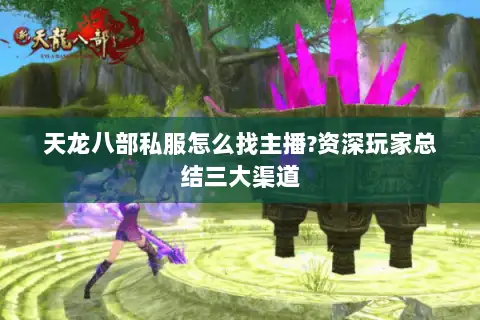 天龙八部私服怎么找主播?资深玩家总结三大渠道 天龙八部私服怎么找主播?资深玩家总结三大渠道