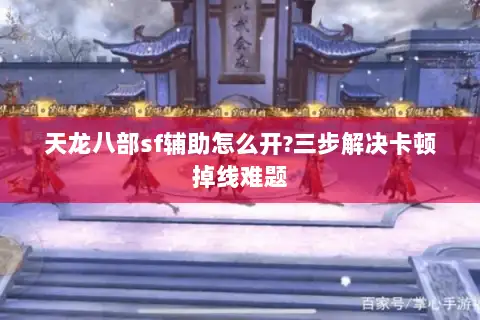 天龙八部sf辅助怎么开?三步解决卡顿掉线难题 天龙八部sf辅助怎么开?三步解决卡顿掉线难题