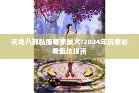 天龙八部私服哪家最火?2024年玩家必看避坑指南