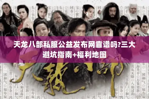 天龙八部私服公益发布网靠谱吗?三大避坑指南+福利地图 天龙八部私服公益发布网靠谱吗?三大避坑指南+福利地图