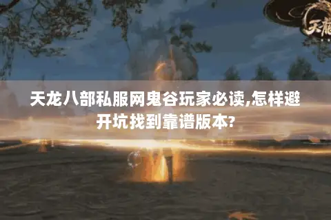 天龙八部私服网鬼谷玩家必读,怎样避开坑找到靠谱版本?