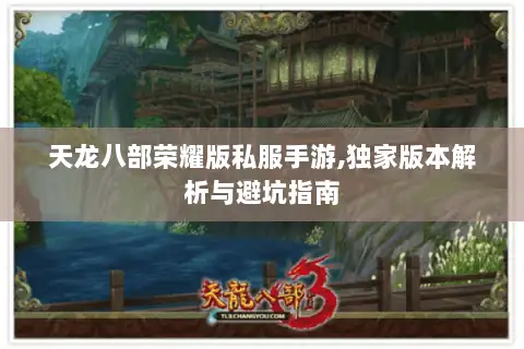 天龙八部荣耀版私服手游,独家版本解析与避坑指南 天龙八部荣耀版私服手游,独家版本解析与避坑指南