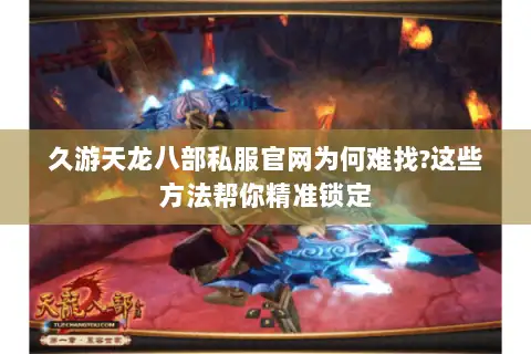 久游天龙八部私服官网为何难找?这些方法帮你精准锁定