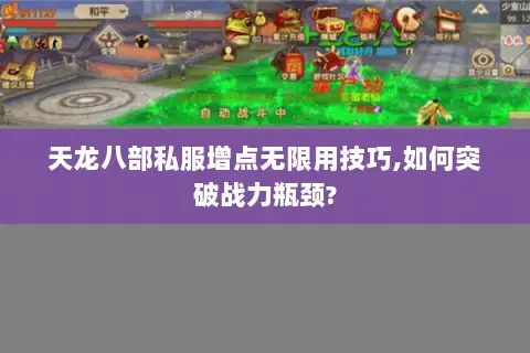天龙八部私服增点无限用技巧,如何突破战力瓶颈?