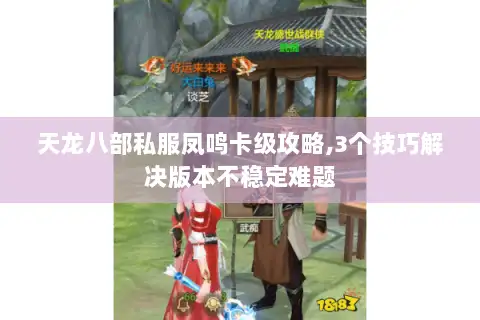 天龙八部私服凤鸣卡级攻略,3个技巧解决版本不稳定难题