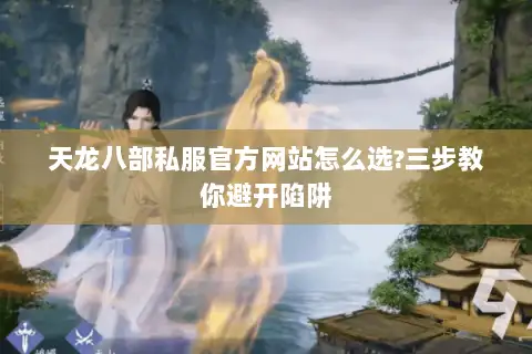 天龙八部私服官方网站怎么选?三步教你避开陷阱