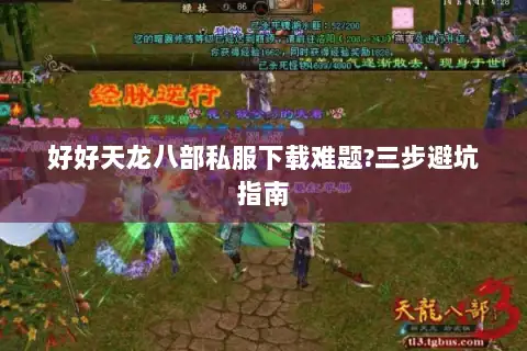 好好天龙八部私服下载难题?三步避坑指南 好好天龙八部私服下载难题?三步避坑指南
