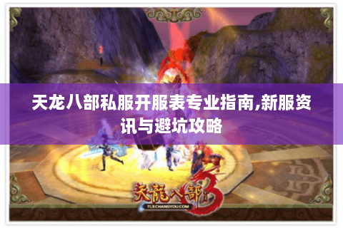天龙八部私服开服表专业指南,新服资讯与避坑攻略 天龙八部私服开服表专业指南,新服资讯与避坑攻略