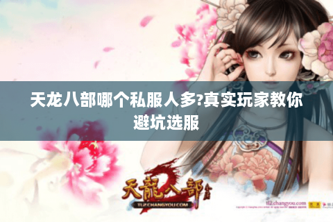 天龙八部哪个私服人多?真实玩家教你避坑选服
