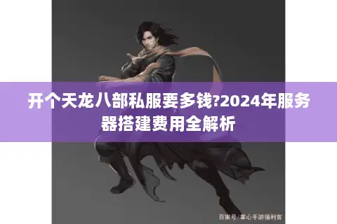 开个天龙八部私服要多钱?2024年服务器搭建费用全解析 开个天龙八部私服要多钱?2024年服务器搭建费用全解析