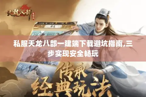 私服天龙八部一建端下载避坑指南,三步实现安全畅玩 私服天龙八部一建端下载避坑指南,三步实现安全畅玩