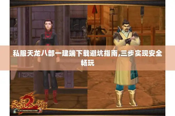 私服天龙八部一建端下载避坑指南,三步实现安全畅玩 私服天龙八部一建端下载避坑指南,三步实现安全畅玩