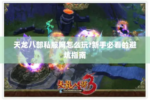 天龙八部私服网怎么玩?新手必看的避坑指南