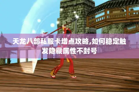 天龙八部私服卡增点攻略,如何稳定触发隐藏属性不封号