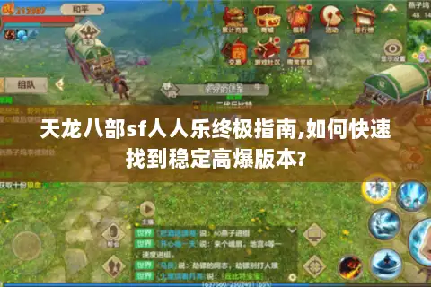 天龙八部sf人人乐终极指南,如何快速找到稳定高爆版本?