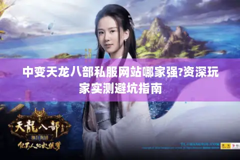 中变天龙八部私服网站哪家强?资深玩家实测避坑指南