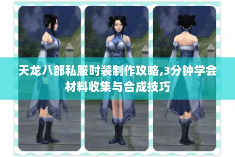 天龙八部私服时装制作攻略,3分钟学会材料收集与合成技巧