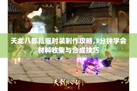 天龙八部私服时装制作攻略,3分钟学会材料收集与合成技巧