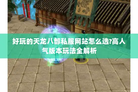 好玩的天龙八部私服网站怎么选?高人气版本玩法全解析 好玩的天龙八部私服网站怎么选?高人气版本玩法全解析
