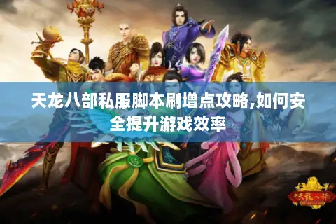 天龙八部私服脚本刷增点攻略,如何安全提升游戏效率