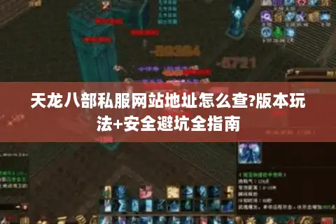天龙八部私服网站地址怎么查?版本玩法+安全避坑全指南 天龙八部私服网站地址怎么查?版本玩法+安全避坑全指南