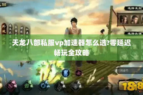 天龙八部私服vp加速器怎么选?零延迟畅玩全攻略