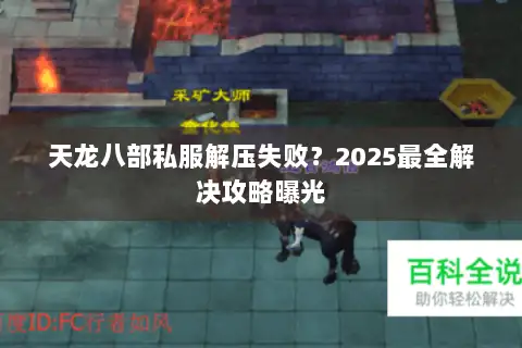 天龙八部私服解压失败?2025最全解决攻略曝光 天龙八部私服解压失败?2025最全解决攻略曝光