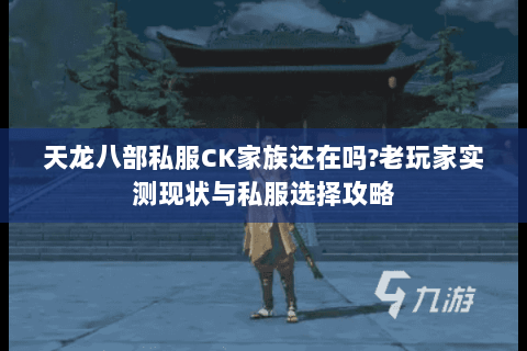天龙八部私服CK家族还在吗?老玩家实测现状与私服选择攻略 天龙八部私服CK家族还在吗?老玩家实测现状与私服选择攻略