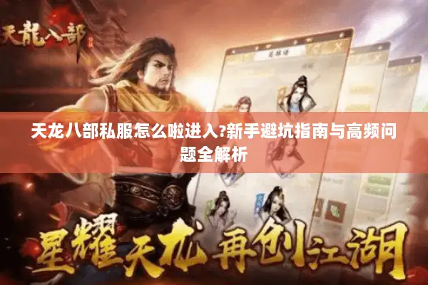 天龙八部私服怎么啦进入?新手避坑指南与高频问题全解析 天龙八部私服怎么啦进入?新手避坑指南与高频问题全解析