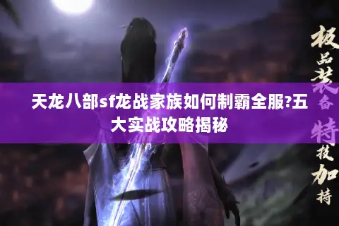 天龙八部sf龙战家族如何制霸全服?五大实战攻略揭秘