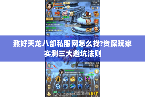 熬好天龙八部私服网怎么找?资深玩家实测三大避坑法则