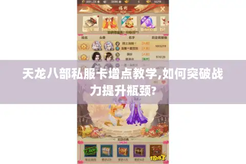 天龙八部私服卡增点教学,如何突破战力提升瓶颈? 天龙八部私服卡增点教学,如何突破战力提升瓶颈?