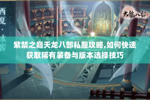 紫禁之巅天龙八部私服攻略,如何快速获取稀有装备与版本选择技巧