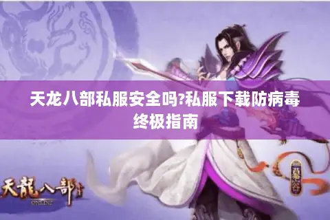 天龙八部私服安全吗?私服下载防病毒终极指南