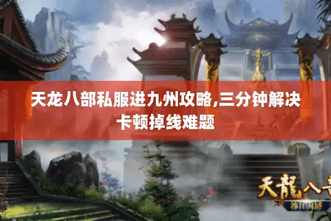 天龙八部私服进九州攻略,三分钟解决卡顿掉线难题
