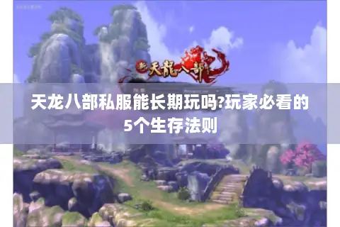 天龙八部私服能长期玩吗?玩家必看的5个生存法则