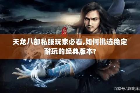 天龙八部私服玩家必看,如何挑选稳定耐玩的经典版本?
