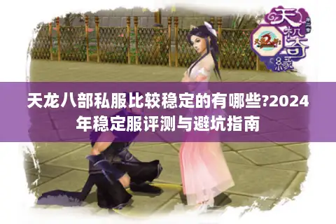 天龙八部私服比较稳定的有哪些?2024年稳定服评测与避坑指南 天龙八部私服比较稳定的有哪些?2024年稳定服评测与避坑指南