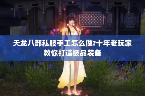 天龙八部私服手工怎么做?十年老玩家教你打造极品装备