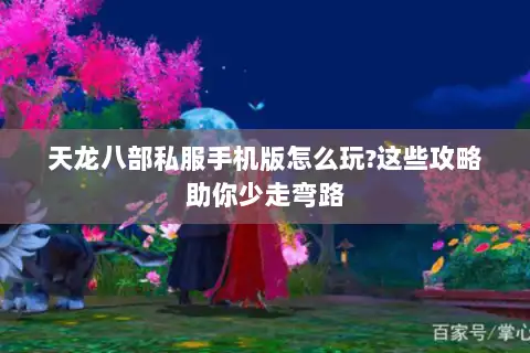 天龙八部私服手机版怎么玩?这些攻略助你少走弯路 天龙八部私服手机版怎么玩?这些攻略助你少走弯路