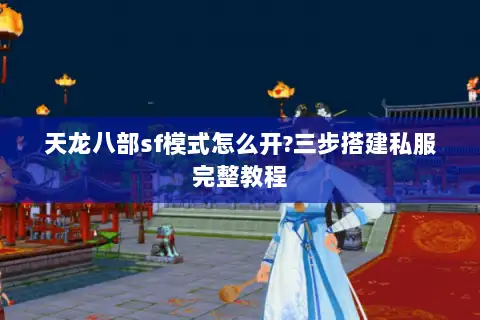 天龙八部sf模式怎么开?三步搭建私服完整教程
