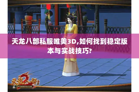 天龙八部私服唯美3D,如何找到稳定版本与实战技巧? 天龙八部私服唯美3D,如何找到稳定版本与实战技巧?