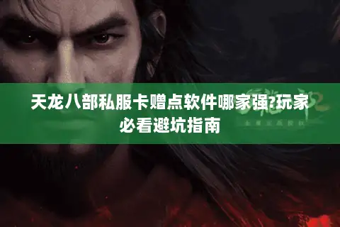 天龙八部私服卡赠点软件哪家强?玩家必看避坑指南 天龙八部私服卡赠点软件哪家强?玩家必看避坑指南