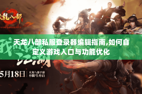 天龙八部私服登录器编辑指南,如何自定义游戏入口与功能优化 天龙八部私服登录器编辑指南,如何自定义游戏入口与功能优化