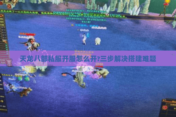 天龙八部私服开服怎么开?三步解决搭建难题